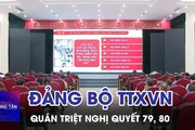 Đảng bộ TTXVN quán triệt Nghị quyết 79, 80 của Bộ Chính trị 
