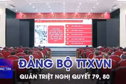 Đảng bộ TTXVN quán triệt Nghị quyết 79, 80 của Bộ Chính trị 