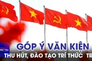 Góp ý Văn kiện Đại hội XIV: Mong muốn tạo điều kiện thu hút, đào tạo trí thức trẻ