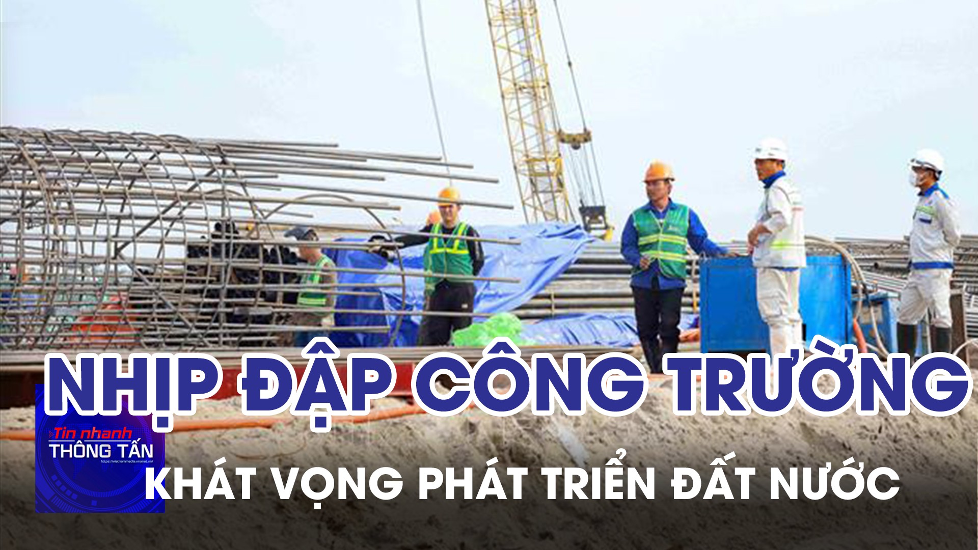 Nhịp đập công trường, khát vọng phát triển đất nước