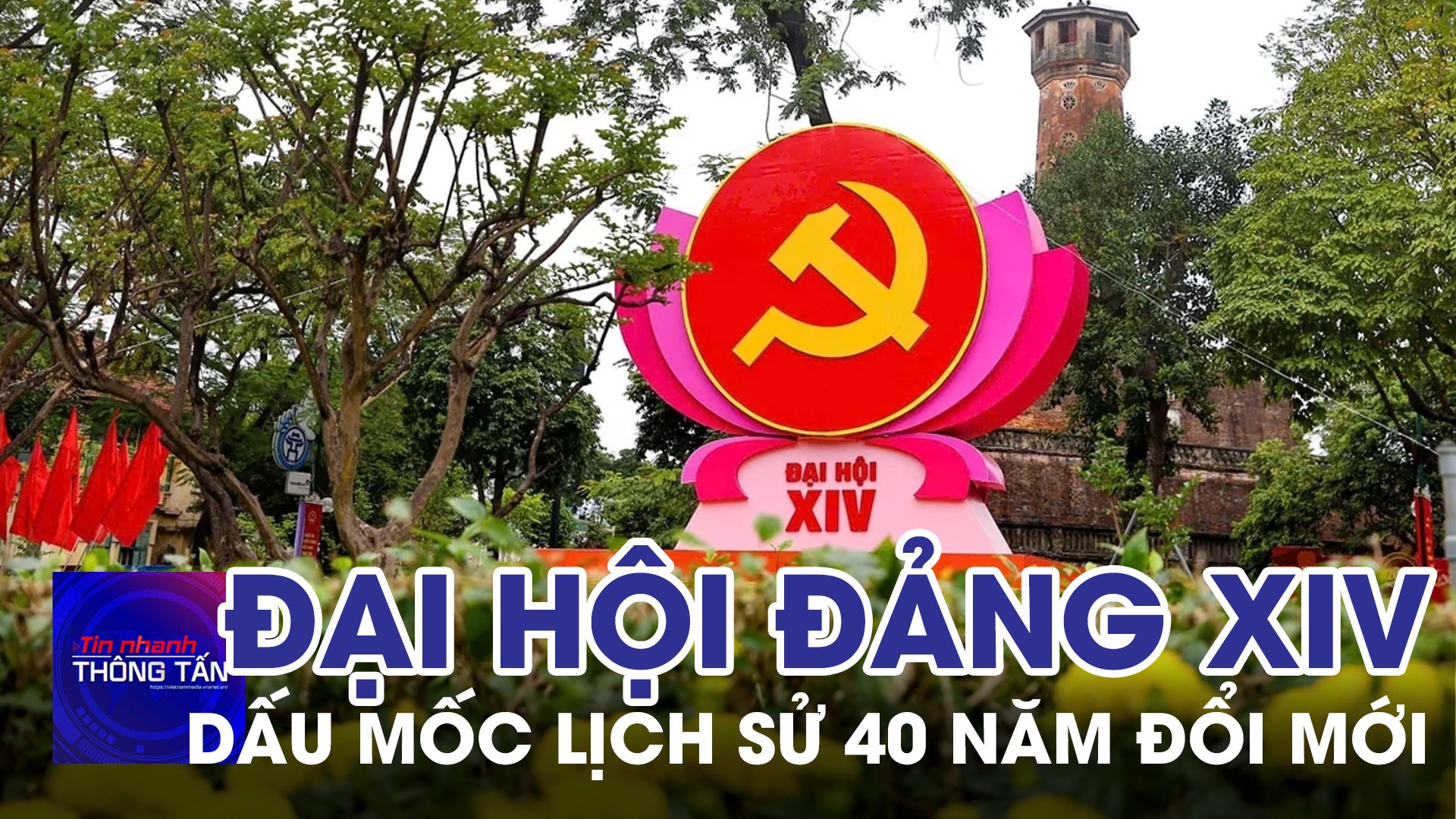 Đại hội Đảng XIV của là dấu mốc lịch sử tổng kết 40 năm đổi mới
