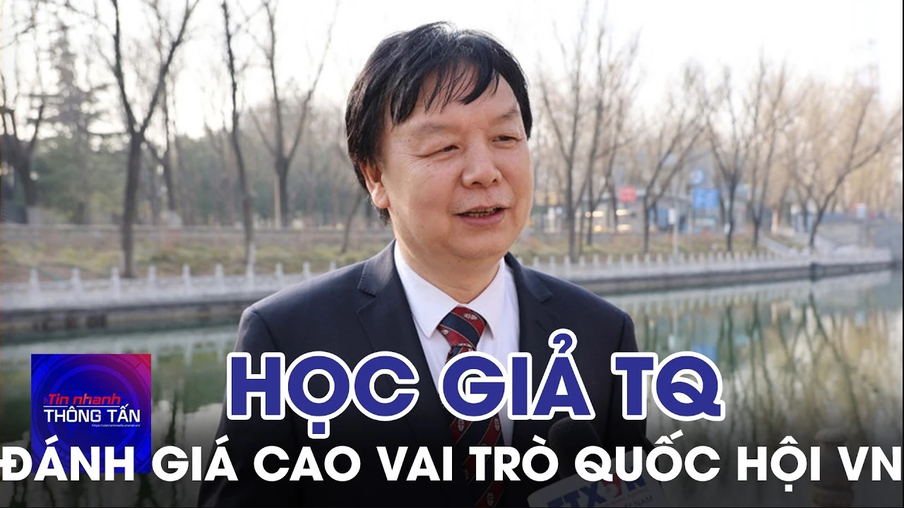Học giả Trung Quốc đánh giá cao vai trò Quốc hội Việt Nam trong cải cách