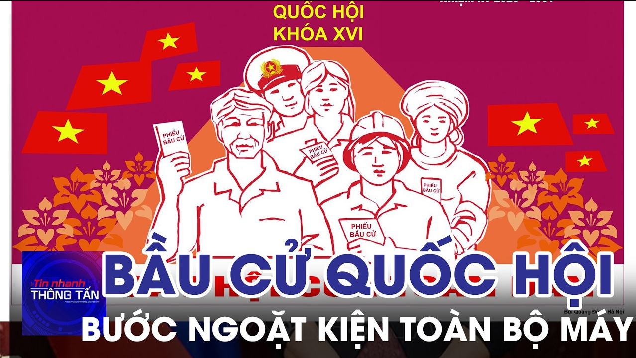 Bầu cử Quốc hội: Bước ngoặt kiện toàn bộ máy và khát vọng phát triển 