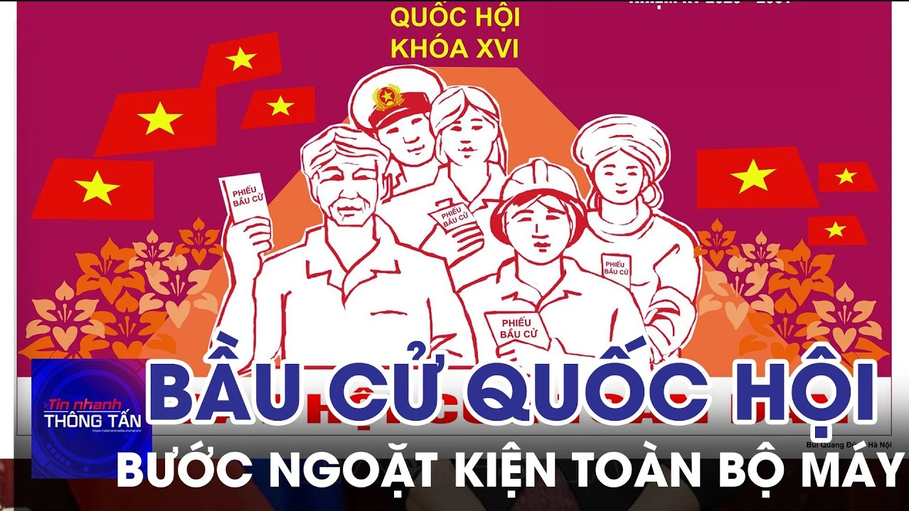 Bầu cử Quốc hội: Bước ngoặt kiện toàn bộ máy và khát vọng phát triển 