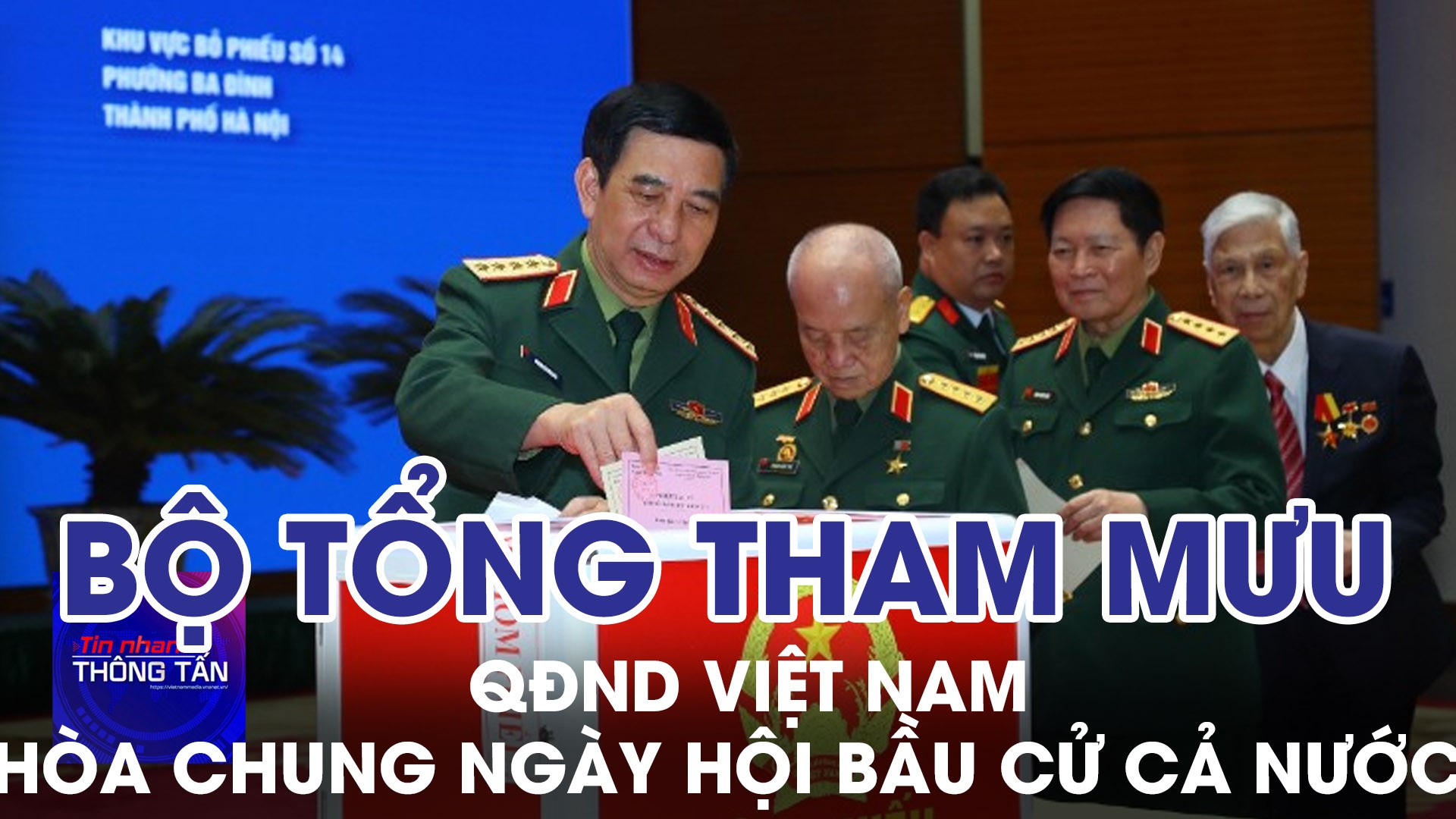 Bộ Tổng Tham mưu QĐND Việt Nam hòa chung ngày hội bầu cử cả nước