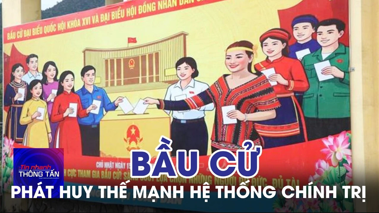 Bầu cử Quốc hội và HĐND: Phát huy thế mạnh của hệ thống chính trị