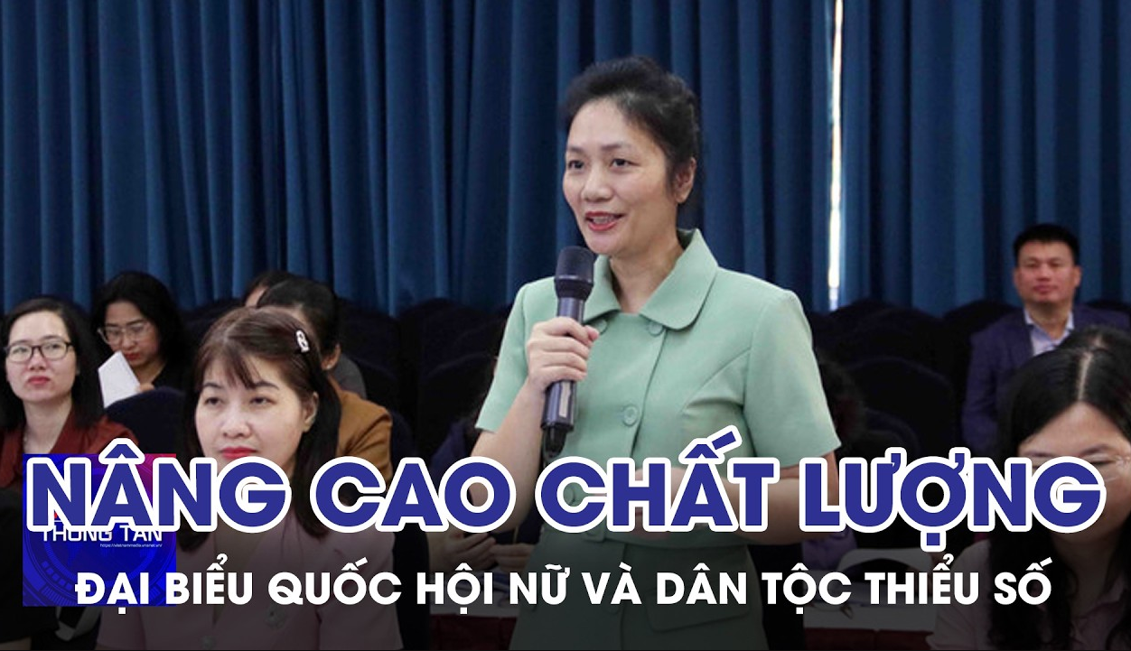 Nâng cao chất lượng đại biểu Quốc hội nữ và dân tộc thiểu số