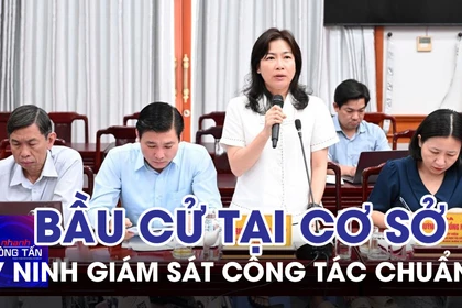 Tây Ninh giám sát công tác chuẩn bị bầu cử tại cơ sở