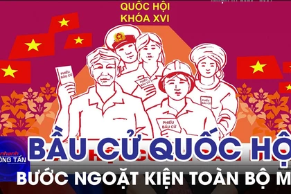 Bầu cử Quốc hội: Bước ngoặt kiện toàn bộ máy và khát vọng phát triển 