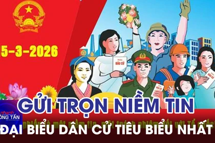 Gửi trọn niềm tin vào những đại biểu dân cử tiêu biểu nhất