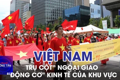 Việt Nam: “Trụ cột” ngoại giao và “động cơ" kinh tế quan trọng của khu vực
