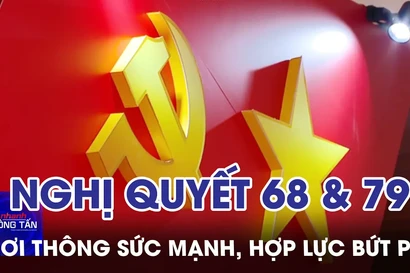 Nghị quyết 68 & 79: Khơi thông sức mạnh, hợp lực bứt phá