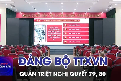 Đảng bộ TTXVN quán triệt Nghị quyết 79, 80 của Bộ Chính trị 