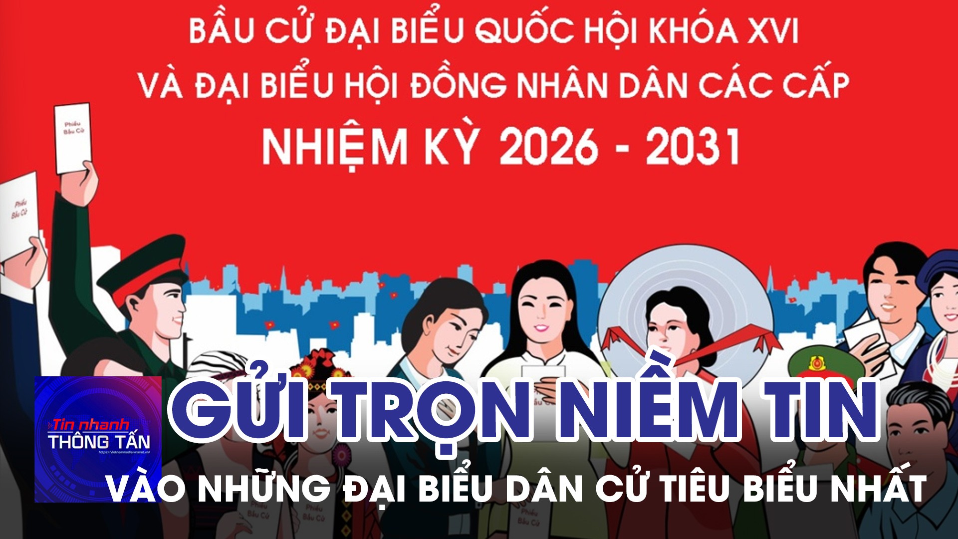 Gửi trọn niềm tin vào những đại biểu dân cử tiêu biểu nhất