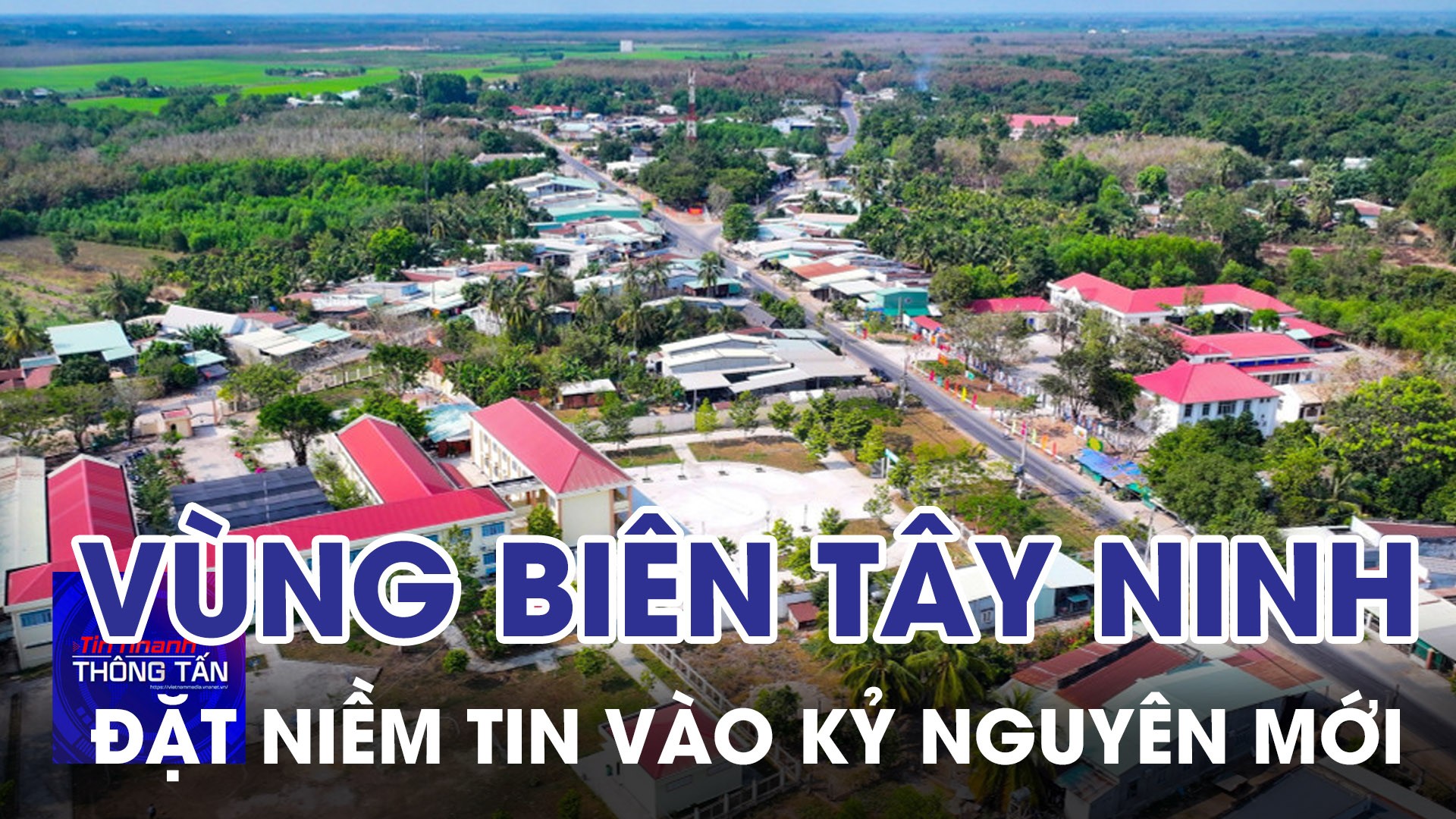 Vùng biên Tây Ninh đặt niềm tin vào kỷ nguyên mới