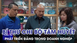 Bí thư chi bộ tâm huyết phát triển Đảng trong doanh nghiệp