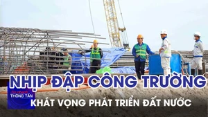 Nhịp đập công trường, khát vọng phát triển đất nước