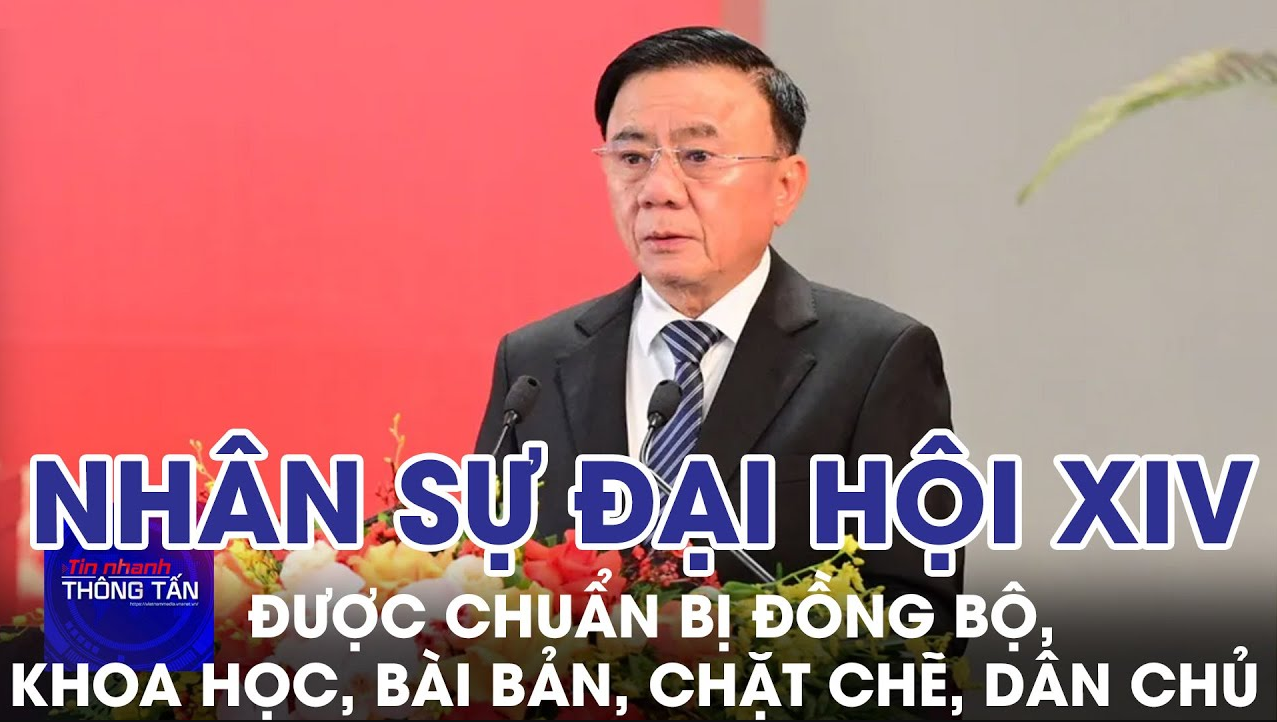 Nhân sự Đại hội XIV được chuẩn bị đồng bộ, khoa học, bài bản, chặt chẽ, dân chủ